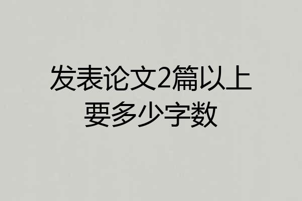 发表论文2篇以上要多少字数
