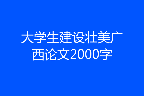 大学生建设壮美广西论文2000字