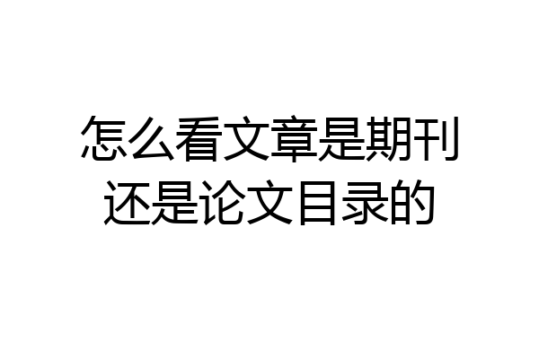 怎么看文章是期刊还是论文目录的