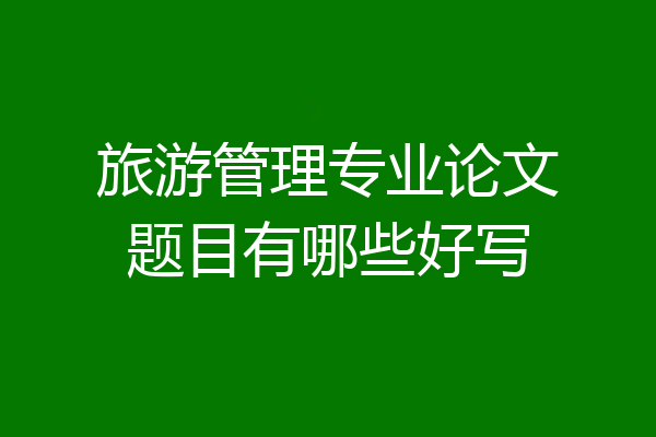 旅游管理专业论文题目有哪些好写
