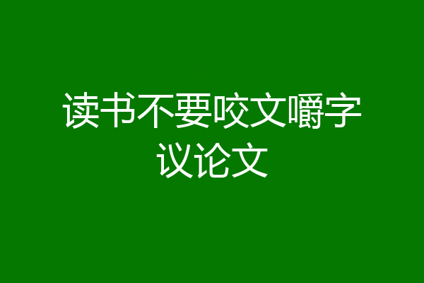读书不要咬文嚼字议论文