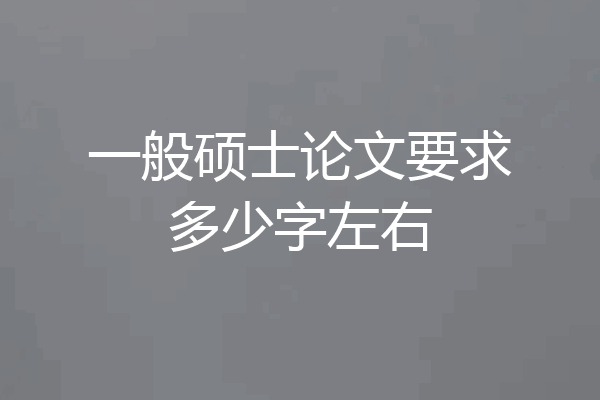 一般硕士论文要求多少字左右