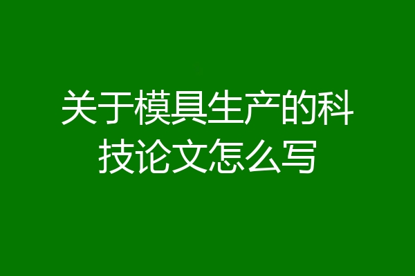 关于模具生产的科技论文怎么写