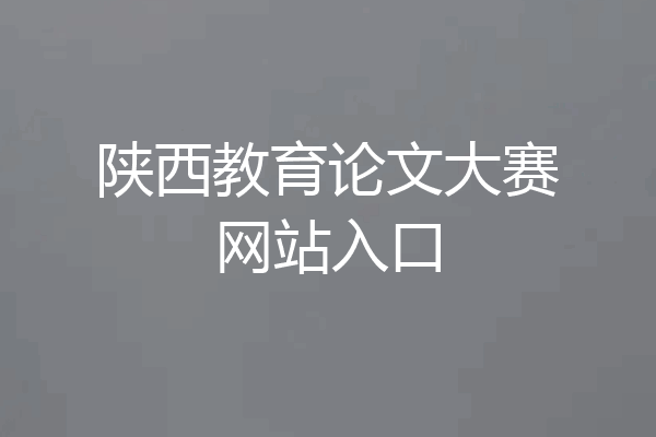 陕西教育论文大赛网站入口