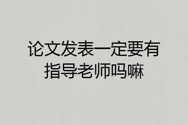 论文发表一定要有指导老师吗嘛