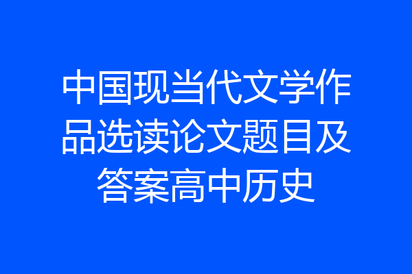 中国现当代文学作品选读论文题目及答案高中历史