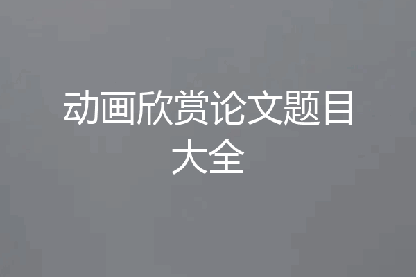 动画欣赏论文题目大全