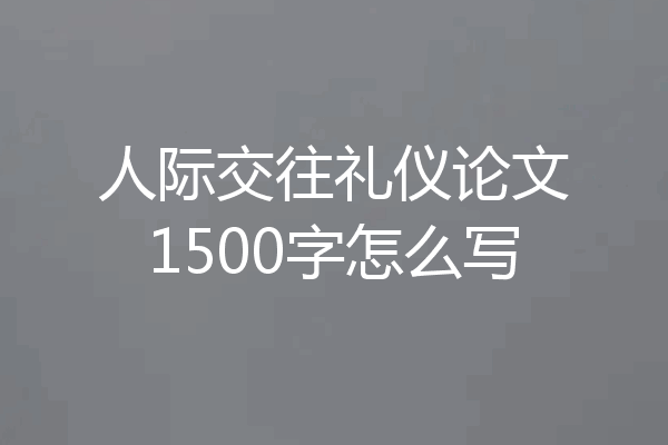 人际交往礼仪论文1500字怎么写