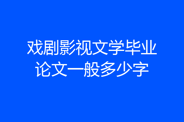 戏剧影视文学毕业论文一般多少字
