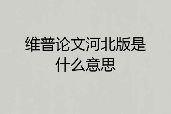 维普论文河北版是什么意思