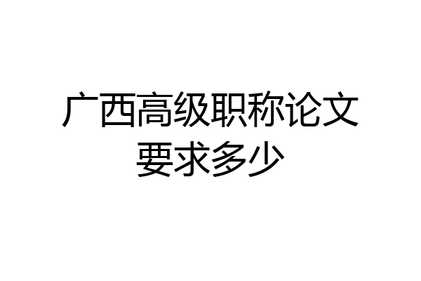 广西高级职称论文要求多少
