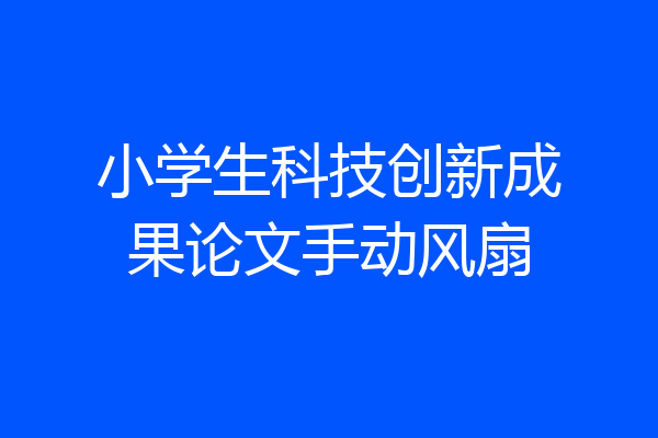 小学生科技创新成果论文手动风扇