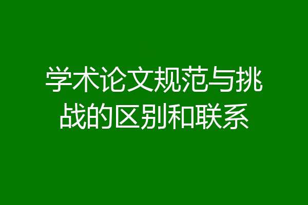 学术论文规范与挑战的区别和联系