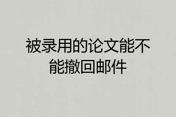 被录用的论文能不能撤回邮件