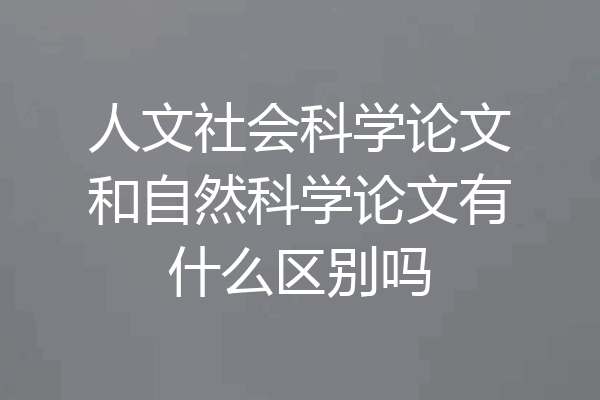 人文社会科学论文和自然科学论文有什么区别吗