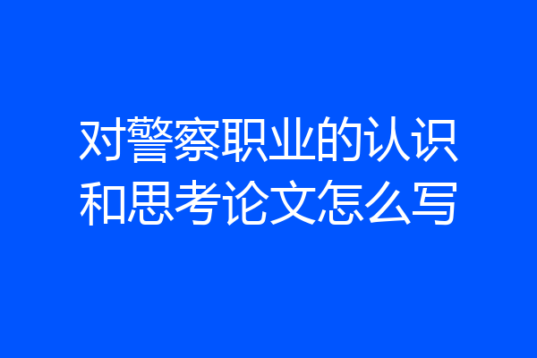 对警察职业的认识和思考论文怎么写