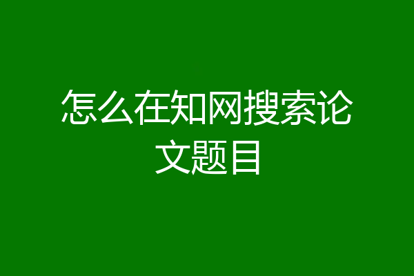 怎么在知网搜索论文题目