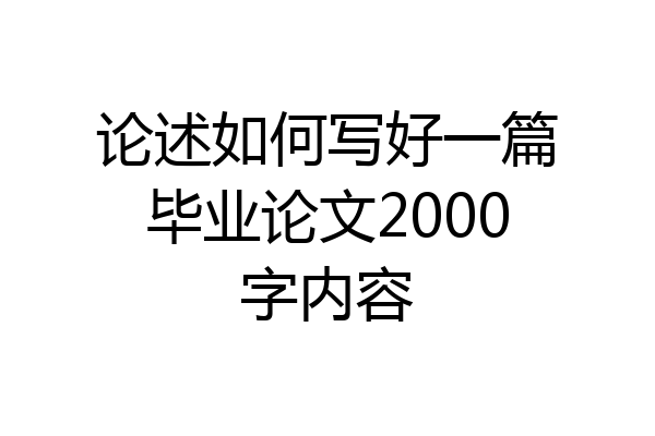 论述如何写好一篇毕业论文2000字内容