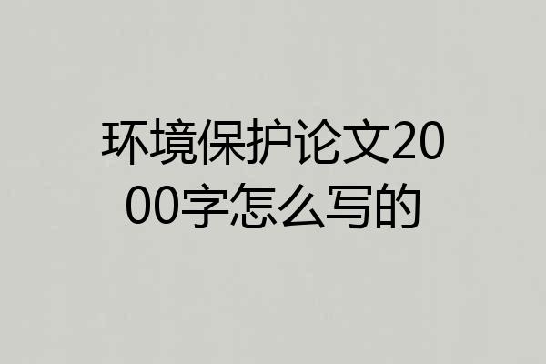 环境保护论文2000字怎么写的