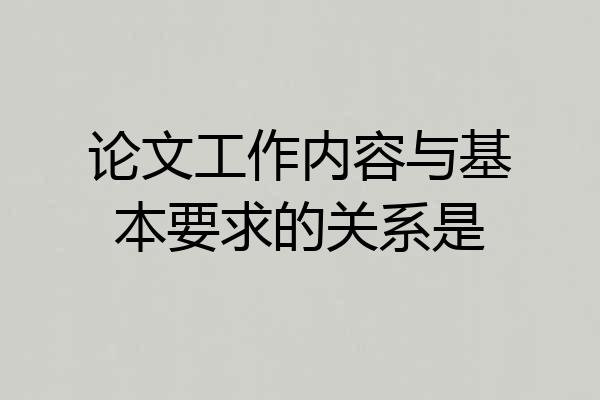 论文工作内容与基本要求的关系是