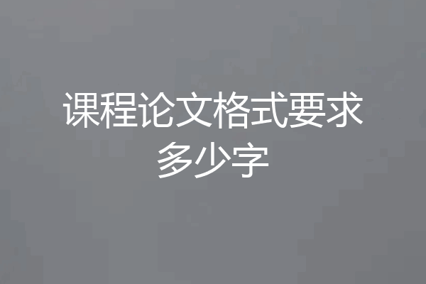 课程论文格式要求多少字
