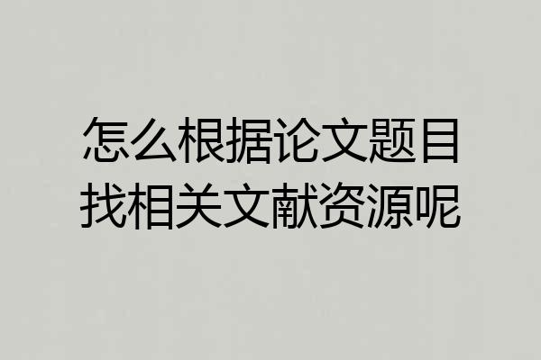 怎么根据论文题目找相关文献资源呢