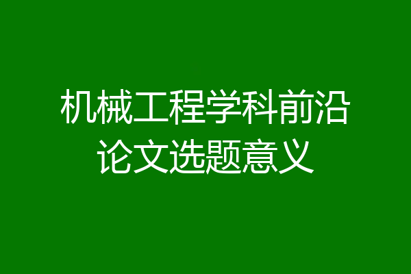 机械工程学科前沿论文选题意义