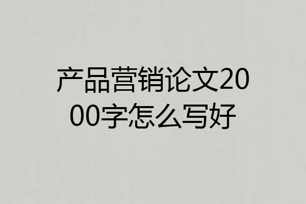 产品营销论文2000字怎么写好
