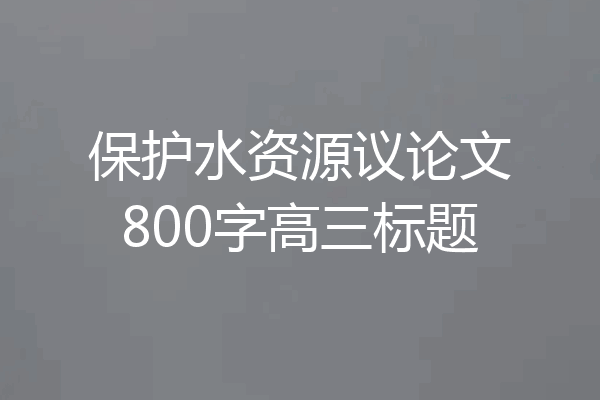 保护水资源议论文800字高三标题