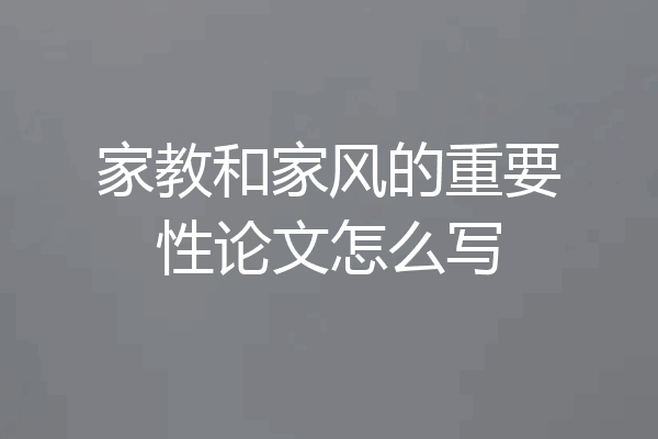 家教和家风的重要性论文怎么写