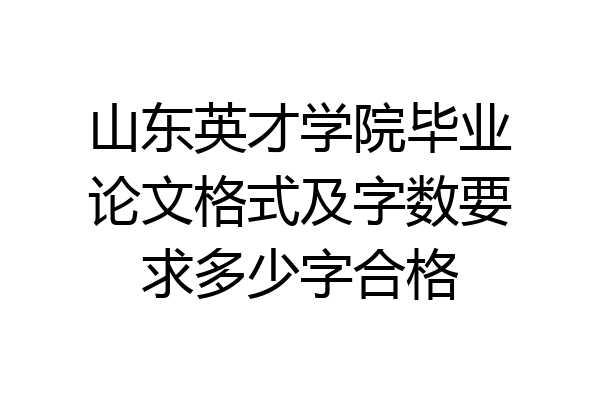 山东英才学院毕业论文格式及字数要求多少字合格