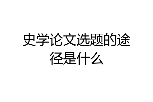 史学论文选题的途径是什么