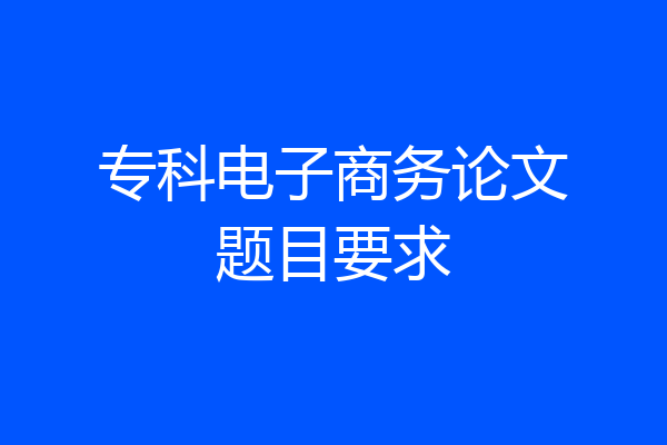 专科电子商务论文题目要求