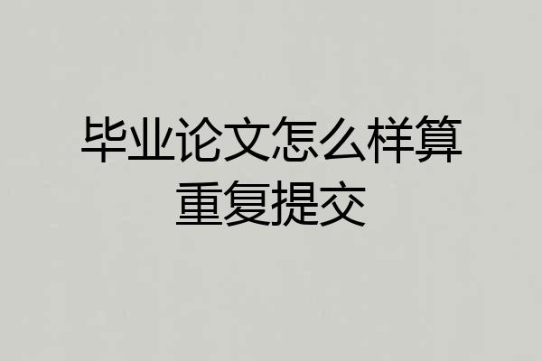 毕业论文怎么样算重复提交