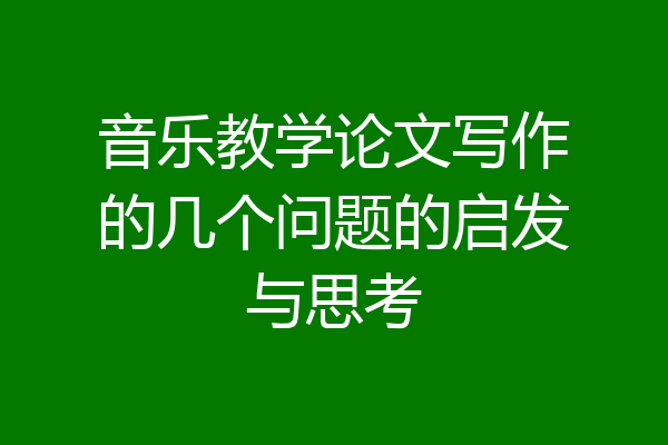 音乐教学论文写作的几个问题的启发与思考