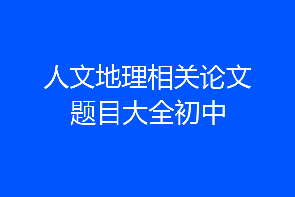 人文地理相关论文题目大全初中