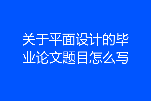 关于平面设计的毕业论文题目怎么写