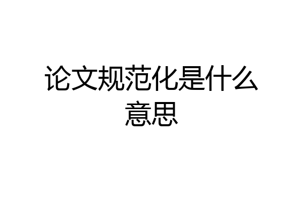 论文规范化是什么意思