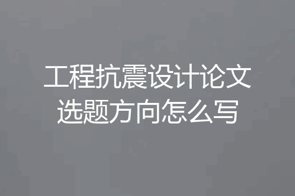 工程抗震设计论文选题方向怎么写