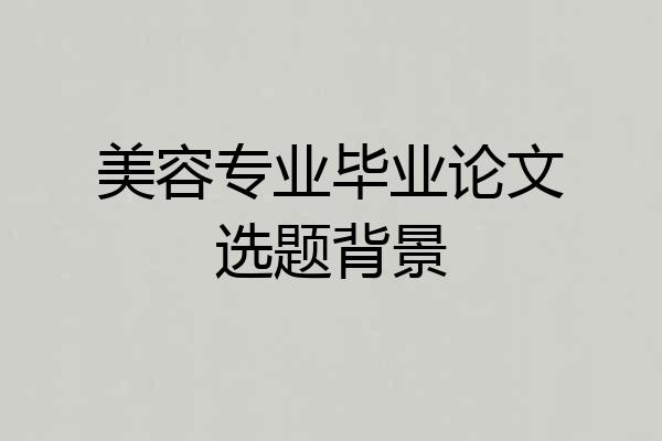 美容专业毕业论文选题背景