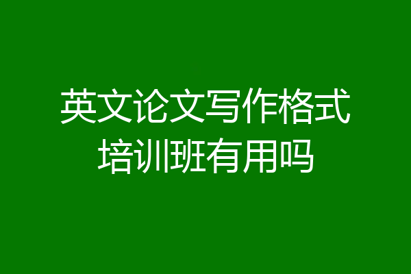 英文论文写作格式培训班有用吗