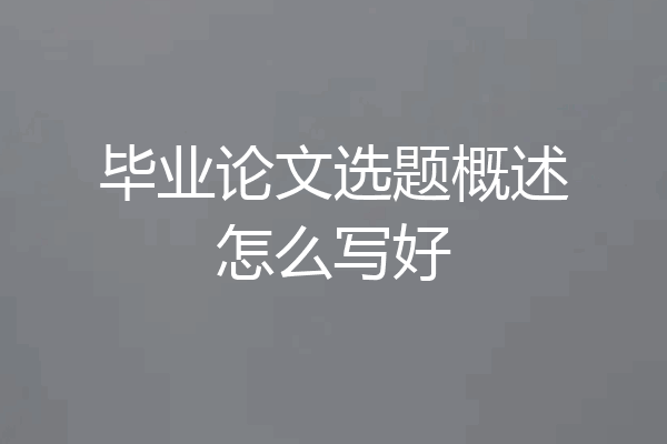 毕业论文选题概述怎么写好