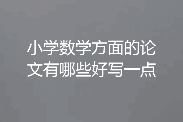 小学数学方面的论文有哪些好写一点