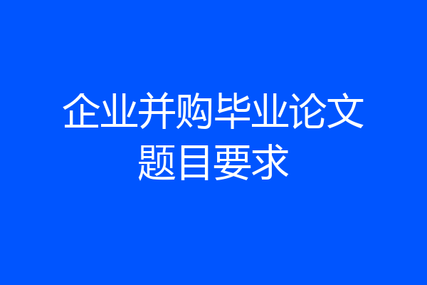企业并购毕业论文题目要求