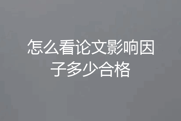 怎么看论文影响因子多少合格