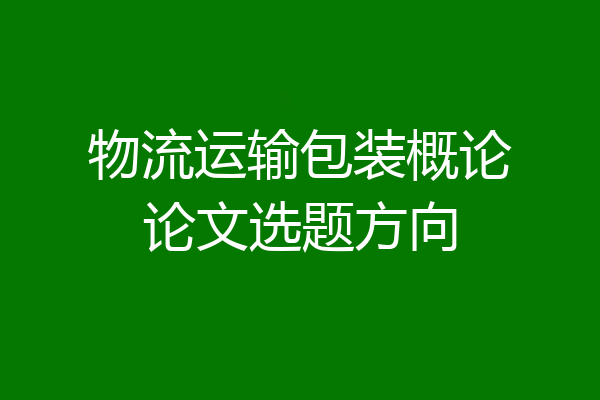 物流运输包装概论论文选题方向