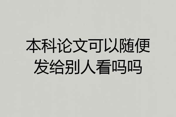本科论文可以随便发给别人看吗吗