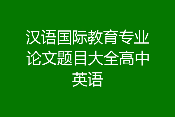 汉语国际教育专业论文题目大全高中英语
