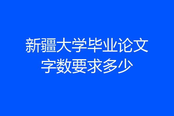 新疆大学毕业论文字数要求多少