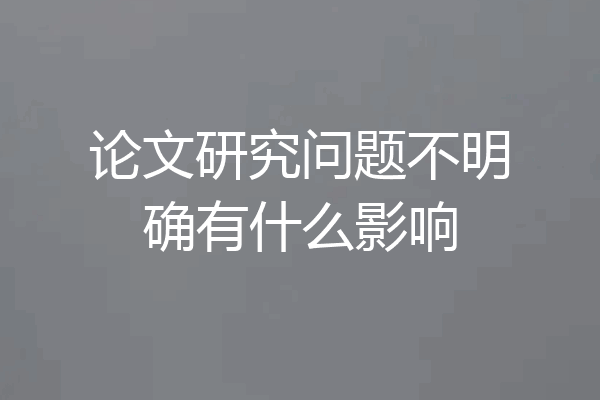 论文研究问题不明确有什么影响